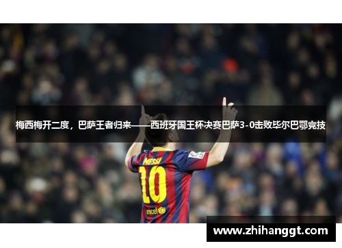 梅西梅开二度，巴萨王者归来——西班牙国王杯决赛巴萨3-0击败毕尔巴鄂竞技