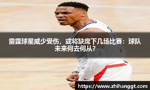 雷霆球星威少受伤，或将缺席下几场比赛：球队未来何去何从？