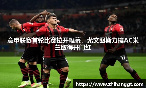 意甲联赛首轮比赛拉开帷幕，尤文图斯力擒AC米兰取得开门红