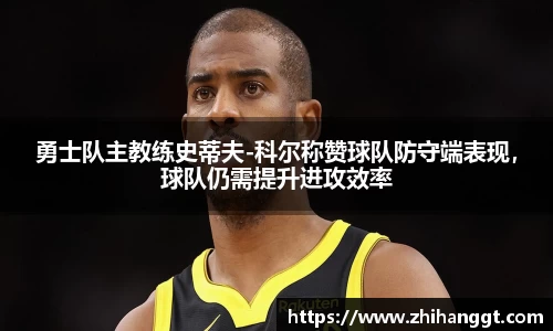 勇士队主教练史蒂夫-科尔称赞球队防守端表现，球队仍需提升进攻效率