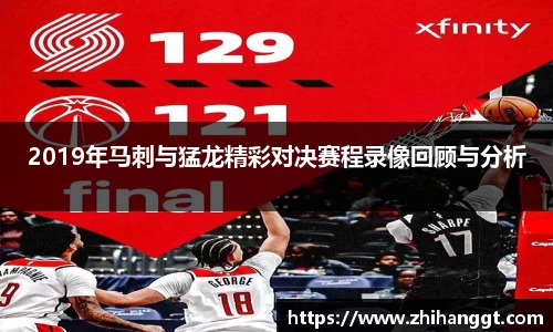 2019年马刺与猛龙精彩对决赛程录像回顾与分析