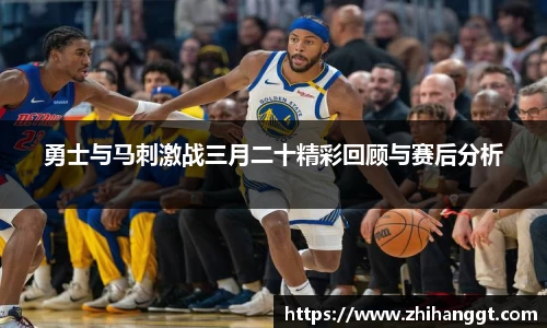 勇士与马刺激战三月二十精彩回顾与赛后分析