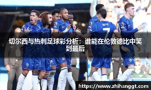 切尔西与热刺足球彩分析：谁能在伦敦德比中笑到最后