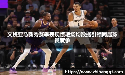 文班亚马新秀赛季表现惊艳场均数据引领同届球员竞争