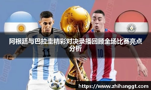 阿根廷与巴拉圭精彩对决录播回顾全场比赛亮点分析