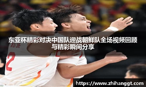 东亚杯精彩对决中国队迎战朝鲜队全场视频回顾与精彩瞬间分享