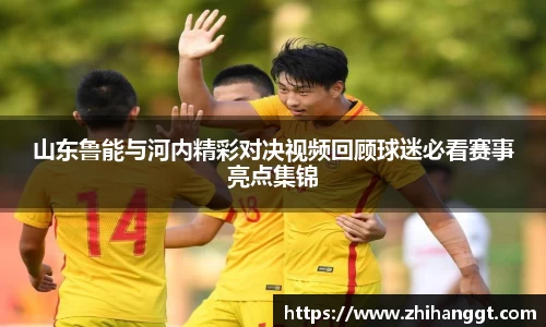 山东鲁能与河内精彩对决视频回顾球迷必看赛事亮点集锦